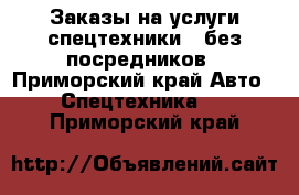 Заказы на услуги спецтехники - без посредников - Приморский край Авто » Спецтехника   . Приморский край